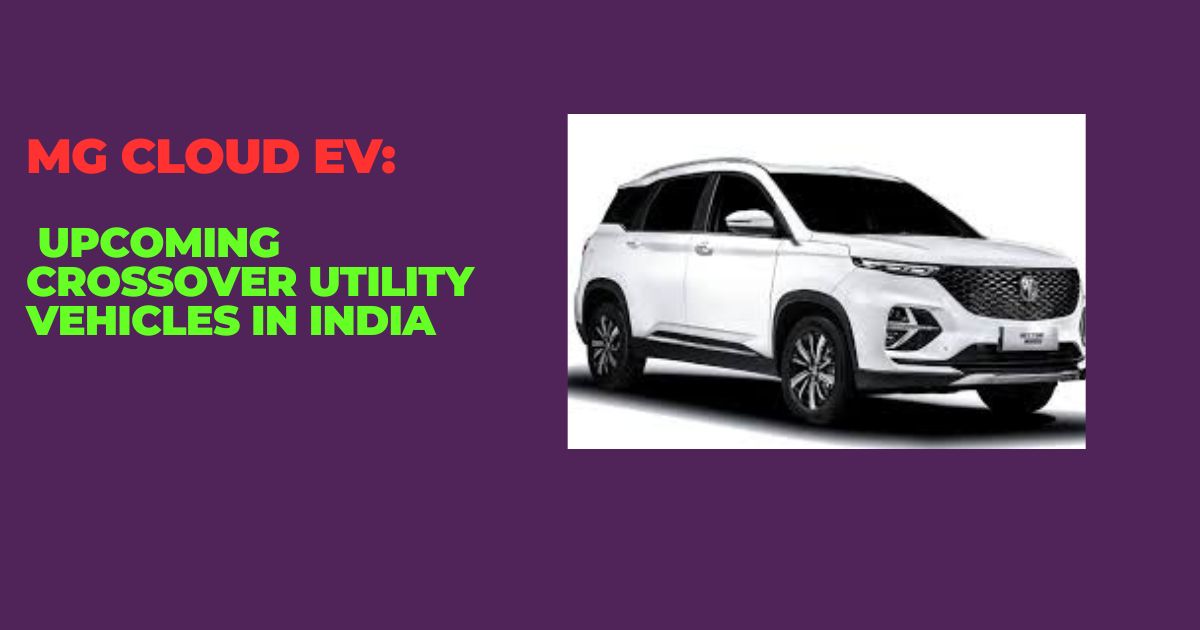 MG Cloud EV: Upcoming Crossover Utility Vehicles in India